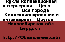 кукла коллекционная интерьерная  › Цена ­ 30 000 - Все города Коллекционирование и антиквариат » Другое   . Новосибирская обл.,Бердск г.